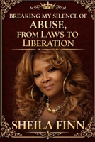 BREAKING MY SILENCE OF ABUSE: FROM LAWS TO LIBERATION! B0GHBGQZC1 Book Cover