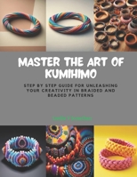 Master the Art of KUMIHIMO: Step by Step Guide for Unleashing Your Creativity in Braided and Beaded Patterns B0CQ37JNLW Book Cover