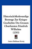 Historisch-Merkwurdige Beytrage Zur Krieges-Geschichte Des Grossen Churfursten Friedrich Wilhelms (1793) 116617283X Book Cover