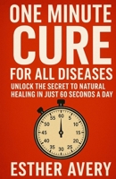 ONE MINUTE CURE FOR ALL DISEASES.: Unlock the Secret to Natural Healing in Just 60 Seconds a Day B0FPCKLKNB Book Cover