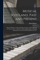 Musical Scotland, Past and Present: Being a Dictionary of Scottish Musicians From About 1400 Till the Present Time, to Which Is Added a Bibliography ... Connected With Scotland From 1611 1016035772 Book Cover