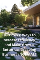 101 Proven Ways to Increase Efficiency and Make Grow a Better Landscaping Business B0DQHLR86M Book Cover