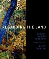 Regarding the Land: Robert Glenn Ketchum And the Legacy of Eliot Porter 0883601001 Book Cover