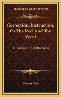 Correction, Instruction; Or The Rod And The Word: A Treatise On Afflictions 0548302979 Book Cover