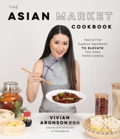 The Asian Market Cookbook: How to Find Superior Ingredients to Elevate Your Asian Home Cooking 1645674487 Book Cover