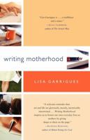 Writing Motherhood: Tapping Into Your Creativity as a Mother and a Writer 0743297385 Book Cover