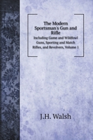 The Modern Sportsman's Gun and Rifle: Including Game and Wildfowl Guns, Sporting and Match Rifles, and Revolvers; Volume 1 1016718888 Book Cover