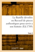 La Bastille dévoilée ou Recueil de pieces authentiques pour servir a son histoire. Tome 3 2329996004 Book Cover