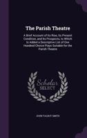 The parish theatre; a brief account of its rise, its present condition, and its prospects, to which 0469130008 Book Cover