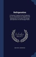 Refrigeration: A Practical Treatise On the Production of Low Temperatures As Applied to the Manufacture of Ice and to the Design and 1296913708 Book Cover