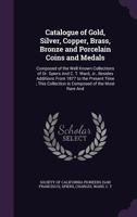 Catalogue of gold, silver, copper, brass, bronze and porcelain coins and medals: composed of the well known collections of Dr. Spiers and C. T. Ward, ... collection is composed of the most rare and 1340864800 Book Cover