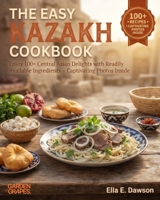 The Easy Kazakh Cookbook: Enjoy 100+ Central Asian Delights with Readily Available Ingredients - Captivating Photos Inside (Authentic World Cuisine Made Easy) B0H9QTGGQ3 Book Cover