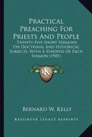 Practical Preaching For Priests And People: Twenty-Five Short Sermons On Doctrinal And Historical Subjects, With A Synopsis Of Each Sermon 0548698562 Book Cover