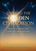 Toward the Golden Civilization: How to Expand our Light of Consciousness 1067932607 Book Cover