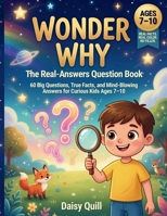 Wonder Why: The Real-Answers Question Book: 60 Big Questions, True Facts, and Mind-Blowing Answers for Curious Kids Ages 7–10 B0H683F2CF Book Cover