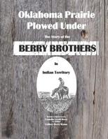 OKLAHOMA PRAIRIE PLOWED UNDER: THE STORY OF THE BERRY BROTHERS IN INDIAN TERRITORY 1092512616 Book Cover