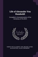 Life of Alexander Von Humboldt: Compiled in Commemoration of the Centenary of His Birth 1017384533 Book Cover