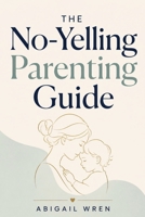 The No-Yelling Parenting Guide: How to Raise Respectful Kids Without Shame, Threats, or Constant Battles B0H5NDWDB5 Book Cover