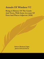 Annals of Windsor V2: Being a History of the Castle and Town, with Some Account of Eton and Places Adjacent 1436778832 Book Cover