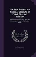 The true story of our national calamity of flood, fire and tornado: the appalling loss of life, the terrible suffering of the homeless, the struggles for safety, and the noble heroism of those who ris 1023078120 Book Cover
