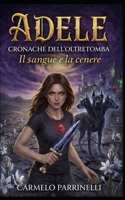 Adele - Cronache dell'Oltretomba: Il sangue e la cenere (Italian Edition) B0GQGSLPGS Book Cover