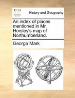 An index of places mentioned in Mr. Horsley's map of Northumberland. 1170888216 Book Cover