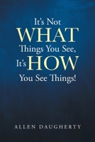It's Not WHAT Things You See, It's HOW You See Things! 1662468512 Book Cover