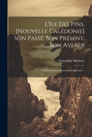 L'île Des Pins, [nouvelle Calédonie] Son Passé, Son Présent, Son Avenir: Colonisation & Ressources Agricoles... (French Edition) 1022620002 Book Cover