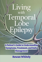 Living with Temporal Lobe Epilepsy: A Patient’s Guide to Understanding Symptoms, Treatment, and Daily Management B0GQS1LQBH Book Cover