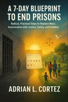 A 7-Day Blueprint to End Prisons: Radical, Practical Steps to Replace Mass Incarceration with Justice, Safety, and Freedom B0FMP8YZVN Book Cover