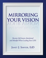 Mirroring Your Vision : Become Self-Aware, Intentional and Mindful When Leading Your LIFE 1948181614 Book Cover