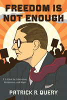 Freedom Is Not Enough: T. S. Eliot for Liberation, Resistance, and Hope 1438499779 Book Cover