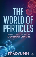 The World of Particles: Unraveling the recipe to build our universe 1648999492 Book Cover