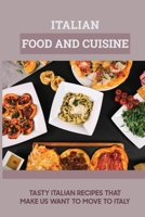 Italian Food And Cuisine: Tasty Italian Recipes That Make Us Want To Move To Itay: How To Cook Italian Food Like An Italian B098DMMYT2 Book Cover