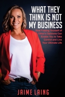 What They Think Is Not My Business: How Freeing Yourself of Other's Opinions Can Enable You to Take Control and Live Your Ultimate Life 1922597252 Book Cover