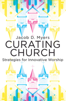 Curating Church: Strategies for Innovative Worship 1501832484 Book Cover