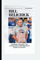 BILL BELICHICK: Building a Dynasty: The Untold Story of Bill Belichick's Impact on the NFL B0CS95RHM5 Book Cover