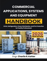 Commercial Applications, Systems and Equipment Handbook: HVAC, Refrigeration, Power Distribution, and Fire Protection for Facility Professional B0H8KMCTM2 Book Cover