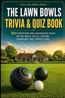 The Lawn Bowls Trivia & Quiz Book: 250 Questions and Fascinating Facts on the Rules, Skills, History, Champions and Competitions (Cool Quiz Books) B0HGX99W8X Book Cover