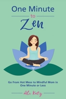 One Minute to Zen: Go From Hot Mess to Mindful Mom in One Minute or Less 1510738649 Book Cover