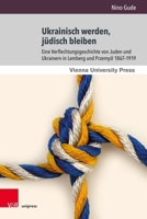 Ukrainisch Werden, Judisch Bleiben: Eine Verflechtungsgeschichte Von Juden Und Ukrainern in Lemberg Und Przemysl 1867-1919 3847117378 Book Cover