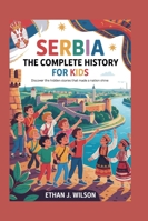 Serbia: The Complete History for Kids: Discover the Hidden Stories That Made a Nation Shine (Collections of Historical Country Books in Europe) B0G2CCGM11 Book Cover