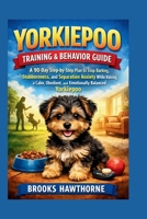YORKIEPOO TRAINING & BEHAVIOR GUIDE: A 90-Day Step-by-Step Plan to Stop Barking, Stubbornness, and Separation Anxiety While Raising a Calm, Obedient, and Emotionally Balanced Yorkiepoo B0GVB6NDS5 Book Cover