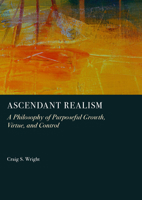 Ascendant Realism: A Philosophy of Purposeful Growth, Virtue, and Control 1837117187 Book Cover