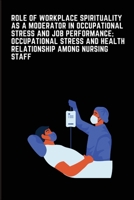 Role of Workplace Spirituality as a Moderator in Occupational Stress and Job Performance; Occupational Stress and Health relationship among Indian Nur 1841560952 Book Cover