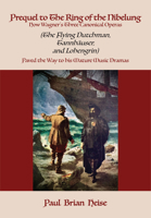 Prequel to the Ring of the Nibelung: How Wagner's Three Canonical Operas (the Flying Dutchman, Tannhäuser, and Lohengrin) Paved the Way to His Mature Music Dramas 1680532952 Book Cover