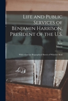 Life and Public Services of Benjamin Harrison, President of the U.S.: With a Concise Biographical Sketch of Whitelaw Reid 1018872590 Book Cover