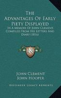 The Advantages Of Early Piety Displayed: In A Memoir Of John Clement, Compiled From His Letters And Diary 1143463706 Book Cover