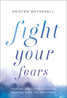 Fight Your Fears: Trusting God's Character and Promises When You Are Afraid 0764234374 Book Cover