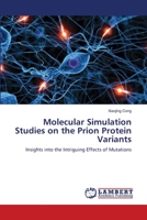 Molecular Simulation Studies on the Prion Protein Variants: Insights into the Intriguing Effects of Mutations 3659516821 Book Cover